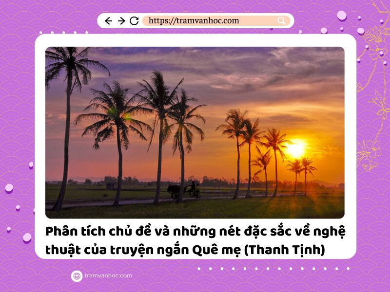 Phân tích chủ đề và những nét đặc sắc về nghệ thuật của truyện ngắn Quê mẹ